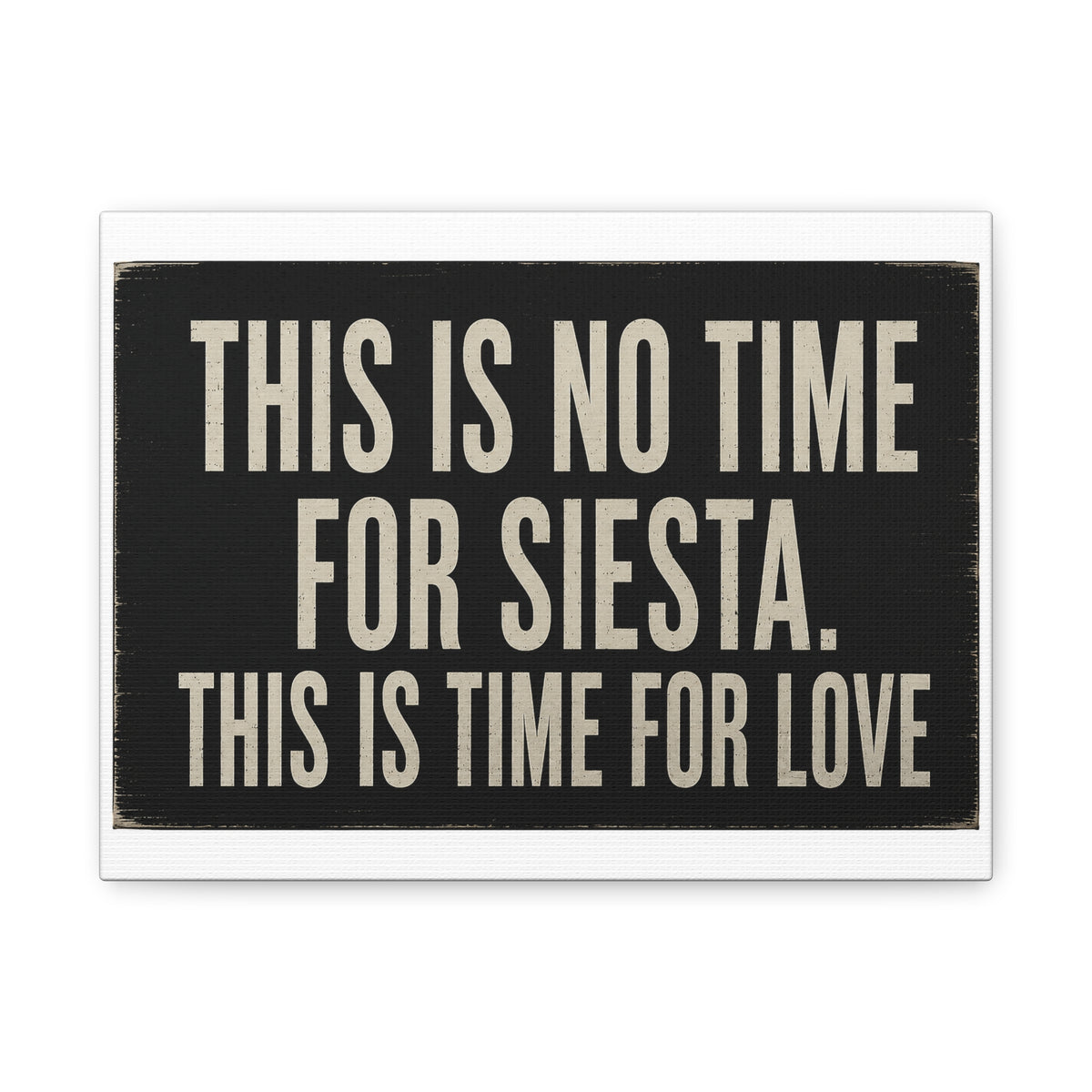 A rectangular decorative sign with a distressed black background and cream-colored text that reads, 'THIS IS NO TIME FOR SIESTA. THIS IS TIME FOR LOVE.
